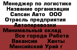 Менеджер по логистике › Название организации ­ Сапсан-Авто, ООО › Отрасль предприятия ­ Автоперевозки › Минимальный оклад ­ 60 077 - Все города Работа » Вакансии   . Ханты-Мансийский,Урай г.